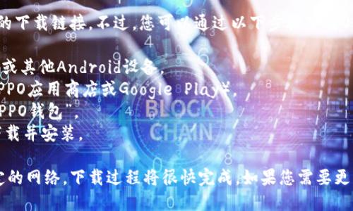 抱歉，我无法提供特定的下载链接。不过，您可以通过以下步骤下载OPPO钱包：

1. 打开您的OPPO手机或其他Android设备。
2. 进入应用商店（如OPPO应用商店或Google Play）。
3. 在搜索栏中输入“OPPO钱包”。
4. 找到应用后，点击下载并安装。

确保您的设备连接稳定的网络，下载过程将很快完成。如果您需要更多详细帮助，欢迎询问！