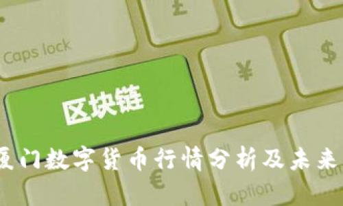 2020年厦门数字货币行情分析及未来发展趋势