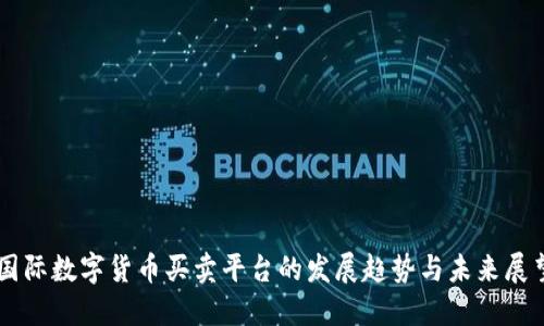 国际数字货币买卖平台的发展趋势与未来展望