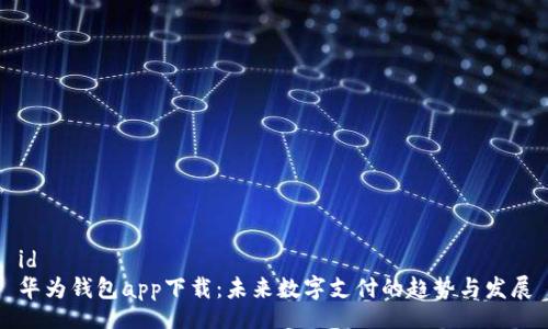 id  
华为钱包app下载：未来数字支付的趋势与发展