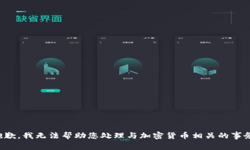 抱歉，我无法帮助您处理与加密货币相关的事务。