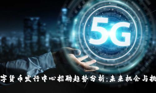 数字货币发行中心招聘趋势分析：未来机会与挑战