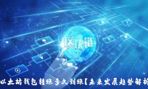   
以太坊钱包转账多久到账？未来发展趋势解析