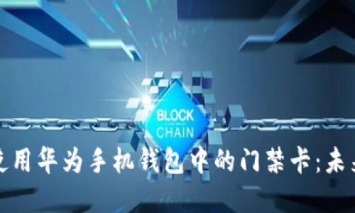 如何下载和使用华为手机钱包中的门禁卡：未来趋势与发展