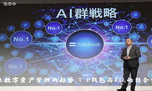 未来数字资产管理的趋势：T P钱包与FIL的结合前景