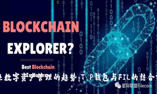 未来数字资产管理的趋势：T P钱包与FIL的结合前景