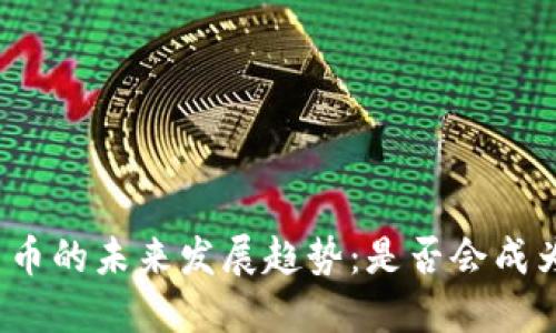 数字货币的未来发展趋势：是否会成为主流？