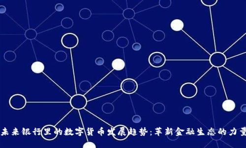 未来银行里的数字货币发展趋势：革新金融生态的力量