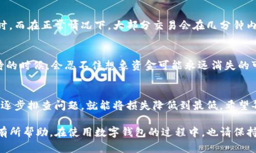 关于TP钱包提币未到账的处理方法，我们可以进行一步一步的分析和解答。以下是深入分析和回答相关问题的详细内容。

什么是TP钱包？
TP钱包是一款广受欢迎的数字资产钱包，支持多种加密货币的存储、转账和交易。随着区块链技术的发展，越来越多的人开始使用TP钱包进行数字货币的管理。它提供了安全、便捷的数字资产管理服务，受到用户的广泛喜爱。

提币的基本流程
在TP钱包中提币的流程相对简单，用户只需选择提币的币种、输入提币地址和金额，确认信息后提交请求。系统会进行一系列的转账验证，最后将资金转到用户指定的地址。
然而，在特定情况下，用户可能会遇到提币未到账的情况。这种情况可能会让人感到焦虑和无助，尤其是对于首次使用TP钱包的用户来说。接下来，我们将探讨遇到此问题时该如何解决。

提币未到账的常见原因
提币未到账的情况并不罕见，常见的原因包括：
ul
    listrong网络拥堵：/strong区块链网络的拥堵可能导致交易延迟，特别是在高峰期，确认时间可能会延长。/li
    listrong错误的提币地址：/strong如果用户在提币时输入了错误的地址，资金将无法到账，甚至可能永久丢失。/li
    listrong内部系统故障：/strong虽然不常见，但TP钱包的系统故障或维护可能导致提币请求未能及时处理。/li
    listrong安全审核：/strongTP钱包可能会对某些异常交易进行安全审核，导致提款被暂时挂起。/li
/ul

怎么解决提币未到账的问题
如果你的TP钱包提币没有到账，以下是几个建议的解决步骤：
ol
    listrong检查交易记录：/strong首先，可以登录TP钱包，查看最近的交易记录，确认提币请求是否已成功提交。如果交易记录里显示“成功”，而资金仍未到账，接着可以进行下一步。/li
    listrong确认提币地址：/strong仔细核对提币地址是否正确无误。如果地址不对，资金将会丢失。/li
    listrong查看网络状态：/strong访问相关区块链浏览器（如Etherscan或BscScan），查看交易是否在网络中得到确认。若交易仍在等待确认，可以耐心等待一段时间。/li
    listrong联系客服支持：/strong如果以上方式都未能解决问题，可以尝试联系TP钱包的客服，他们会通过专业的工具和流程来帮助你解决问题。务必准备好交易的详细信息，便于客服进行查询。/li
/ol

常见的相关问题

h41. 如何提高提币的成功率？/h4
要提高提币的成功率，关键在于提前做好准备。首先，确保钱包地址的准确性。其次，选择低峰时段进行提币，这样可以减少网络拥堵带来的风险。此外，确保账户内有足够的余额和手续费，以保证交易的顺利进行。如果能做到这些，提币问题将大大减少。

h42. 提币后多久能到账？/h4
提币到账的时间因区块链网络的状况而异。在网络较为拥堵的情况下，可能需要等待几分钟到几个小时。而在正常情况下，大部分交易会在几分钟内得到确认。请耐心等待，关注交易进展，并利用区块链浏览器查看确认状态。

情感与体验
提币未到账令我有些焦虑，尤其是当我急需用到这些资金时，心中难免感到一丝不安。有时候，我在等待的时候，会忍不住想象资金可能永远消失的可怕场景。但经历过几次后，我逐渐明白了，冷静和耐心总能帮助我找到解决的方法。

总结
尽管提币未到账的情况会让我们感到无比烦恼，但解决问题的方法依然存在。只要我们能够冷静应对，逐步排查问题，就能将损失降低到最低。希望每一位TP钱包的使用者都能安全、顺利地管理自己的数字资产。

通过以上的内容，针对TP钱包提币未到账这一问题进行了详细的解读和解决方案的介绍，希望能对您有所帮助。在使用数字钱包的过程中，也请保持警惕，确保您的交易安全。