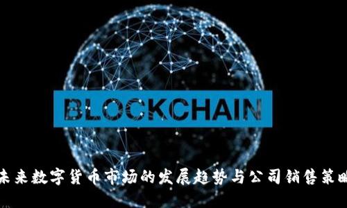 未来数字货币市场的发展趋势与公司销售策略