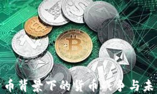 
数字货币背景下的货币战争与未来趋势
