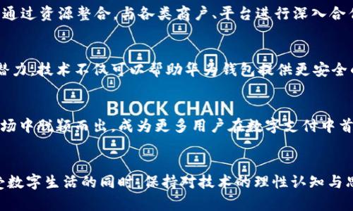   华为钱包应用的未来发展趋势分析 / 
 guanjianci 华为钱包,数字支付,移动支付,金融科技 /guanjianci 

引言
在数字化迅速发展的今天，移动支付已经逐渐成为我们日常生活不可分割的一部分。而华为钱包作为智能手机行业的领军者之一，无疑在这一转型中扮演着至关重要的角色。作为一款集多种功能于一身的数字钱包应用，华为钱包的未来发展趋势，牵动着无数消费者和金融科技行业专家的关注。今天，我们就来深入探讨一下华为钱包的未来趋势以及它在数字支付领域的潜力。

华为钱包的基本功能
华为钱包不仅支持基本的支付功能，还包含了丰富的服务，比如会员卡、交通卡、电子票据、保险服务以及更便捷的购物体验。这种创新整合的模式，使得华为钱包在日常生活中逐步成为了一个“生活助手”。我真心觉得，这样的功能不仅提高了生活的便利性，还让用户的数字生活更加丰富多彩。

未来发展趋势
随着技术的不断进步，华为钱包也有望在多个方面持续创新和发展。接下来，我们将详细分析几个明显的发展趋势。

h41. 无缝的跨平台体验/h4
随着5G网络的普及，移动平台之间的无缝连接将成为未来的一大趋势。华为钱包在这方面的策略或许会是打造更加流畅的跨平台体验。例如，用户可以在华为手机上完成支付，同时在华为平板或者笔记本上继续使用相关服务。我有点遗憾的是，当前很多相似应用在跨设备的连通性方面仍有不足，希望未来华为钱包能引领这一潮流。

h42. 加强智能化服务/h4
华为钱包可以通过人工智能技术提供个性化的服务，分析用户的消费习惯，并根据这些数据推荐相应的商品或服务。例如，在用户接近某个熟悉的购物地点时，华为钱包可以主动推送优惠信息。我真心认为，这种智能化的服务不仅提升了用户体验，还提高了商家的营销效率。

h43. 深化金融服务/h4
未来，华为钱包可能逐步扩展其金融服务，推出更丰富的产品线，包括小额贷款、投资服务等。这样一来，华为钱包不仅是一个支付工具，更有可能成为一个综合性的金融平台。考虑到金融科技行业的快速变化，华为有强大的技术背景和市场基础，完全有能力在这一领域取得一席之地。

h44. 重视用户隐私与安全/h4
在数字支付的趋势下，用户隐私与安全问题日益重要。华为钱包未来需要更多地关注用户数据保护和安全性的提升。比如，采用更高级的加密算法，提供双重验证等功能。真心觉得，保护用户隐私不仅是法律义务，更是品牌信任的基础。

数字支付的未来展望
随着数字经济的蓬勃发展，整个支付行业正在经历着一场深刻的变革。越来越多的消费者逐渐接受并依赖于移动支付，而金融科技的迅速发展，为支付方式的多元化提供了强大的支持。华为钱包作为这一趋势的参与者，无疑也在积极适应着这一变化。

可能相关问题探索
h4问题一：华为钱包如何在竞争激烈的市场中脱颖而出？/h4
面对支付宝、微信支付等竞争对手，华为钱包必须寻求差异化的竞争策略。一方面，可以通过科技创新不断提升用户体验，比如简化支付流程、拓展使用场景；另一方面，华为钱包也可以通过资源整合，与各类商户、平台进行深入合作，推出丰富的优惠活动，吸引用户。我真心觉得，如果华为钱包能够更好地与线下商家进行深度合作，未来的发展空间将是巨大的。

h4问题二：技术创新在华为钱包发展中扮演什么角色？/h4
技术的创新将是华为钱包未来发展的核心驱动力。随着区块链技术、人工智能和大数据等新兴技术的逐步成熟，华为钱包具备了通过科技创新来提升用户体验、拓展业务可能的无限潜力。技术不仅可以帮助华为钱包提供更安全的支付环境，还可以为用户提供个性化的功能和服务。我有点遗憾的是，网络安全问题仍是技术发展的一大阻碍，如何在保持创新的同时保护用户隐私，将是华为钱包需要面对的挑战。

总 结
未来，华为钱包将在数字支付行业中扮演越来越重要的角色。它的多元化、智能化和安全性将不断吸引用户的关注。通过持续的技术创新和用户体验，华为钱包有能力在竞争激烈的市场中脱颖而出，成为更多用户在数字支付中首选的“智能生活助手”。这条充满挑战的道路，或许会让人感受到一些遗憾与酸甜，但同时也充满了无限的希望与期待！ 

结束语
展望未来，我衷心期待华为钱包在数字支付领域的不断探索与突破。随着技术的进步与用户需求的变化，华为钱包将如何继续焕发出新的活力，令人振奋。同时，也愿每一位用户在享受数字生活的同时，保持对技术的理性认知与思考，这样才能在快速变化的时代中，掌握属于自己的生活节奏。