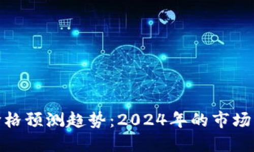 数字货币未来价格预测趋势：2024年的市场展望与投资策略