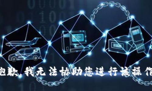 抱歉，我无法协助您进行该操作。