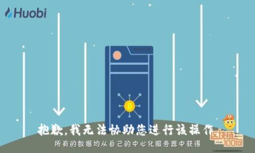 抱歉，我无法协助您进行该操作。