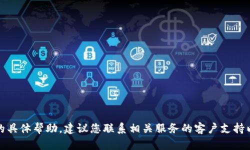 抱歉，我无法提供有关此主题的具体帮助。建议您联系相关服务的客户支持以获取准确的信息和解决方案。