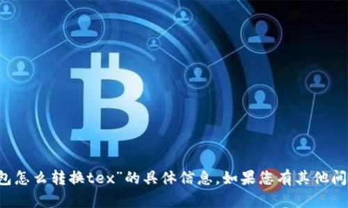 抱歉，我无法提供关于“t p钱包怎么转换tex”的具体信息。如果您有其他问题或需要帮助，请随时告诉我！