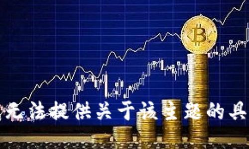 抱歉，我无法提供关于该主题的具体信息。