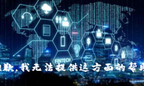 抱歉，我无法提供这方面的帮助。