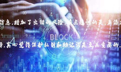 将TP钱包添加到信任名单的步骤可能会因不同的操作系统或版本有所区别，但通常的过程是相似的。以下是一个详细的操作指南，帮助你将TP钱包添加到信任名单中。

步骤一：打开TP钱包
首先，确保你的TP钱包应用已经安装并且是最新版本。打开TP钱包后，你会看到主界面，了解各项功能可以帮助你更好地进行后续步骤。

步骤二：进入设置
在TP钱包的主界面中，找到并点击“设置”选项。这个选项通常可以在屏幕的右下角找到。进入设置后，你会看到一系列的选项，准备进行进一步的操作。

步骤三：找到信任管理
在设置菜单中，查找一个名为“信任管理”或“信任列表”的选项。这个选项用于管理你信任的DApp和钱包。点击进入信任管理界面。

步骤四：添加钱包到信任名单
在信任管理页面中，通常会有“添加”或“加入信任名单”的按钮。点击这个按钮后，你需要输入TP钱包的地址或通过扫描二维码来添加钱包。在输入或扫描完成后，确保没有错误，然后确认添加。

步骤五：确认添加成功
添加完成后，返回信任管理页面，你应该能在列表中看到TP钱包的地址。这表示你已成功将其添加至信任名单，后续的操作将更加便捷。

结尾部分
以上就是将TP钱包添加到信任名单的步骤。一般来说，操作较为简单。但如果过程中遇到问题，不妨检查网络连接或应用权限，以确保一切顺利进行。真心希望这篇指南能够帮助到你，顺利完成相关操作。

### 常见问题

问题一：如果我忘记添加TP钱包到信任列表会怎样？
如果忘记将TP钱包添加到信任名单，可能会造成支付及转账的延误。这意味着每次使用TP钱包进行交易时，都需要手动输入相关信息，增加了出错的风险。有点遗憾的是，未添加至信任列表可能影响您的操作频率与安全感，因此建议尽量遵循操作步骤尽早添加。

问题二：如何确保TP钱包的安全性？
为了保护TP钱包的安全性，用户应定期更新应用，保证使用最新版本。此外，设置强密码，并启用双重身份验证也是一个很好的选择。真心觉得保护私钥和助记词是至关重要的，因为这些是你管理加密资产的唯一钥匙。承诺不与任何人分享这些重要信息，保持个人信息的私密性，才能更好地确保钱财安全。

希望以上内容能够有效解决您的问题！如果还有其他疑虑或需要进一步的指导，请随时询问。