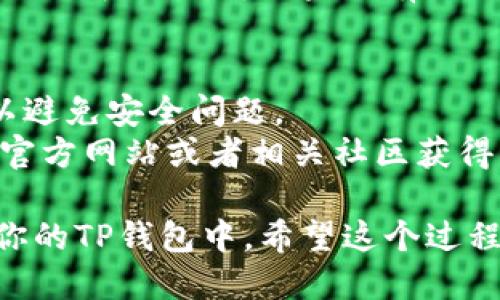 要将Core主网添加到TP钱包 (TokenPocket)，你可以按照以下步骤操作：

### 步骤 1: 打开TP钱包
首先，确保你已经在手机上下载并安装了TokenPocket钱包。打开应用程序后，登录你的钱包。

### 步骤 2: 进入资产管理界面
在钱包主界面，你会看到多个选项。选择“资产”或者“资产管理”选项，以访问你的数字资产列表。

### 步骤 3: 添加资产
在资产页面找到“添加资产”或“添加自定义代币/主网”的按钮，点击进入。

### 步骤 4: 填写核心主网信息
在自定义代币添加页面，你需要根据Core主网的相关信息进行填写，通常这些信息包括：
- 代币名称：Core
- 合约地址：[查找Core主网的合约地址]
- 精度：通常为18
- 链接图标：可以选择从网络上下载Core的logo

### 步骤 5: 确认添加
输入完毕后，确认信息无误，点击“添加”或者“确认”按钮。Core主网就会被添加到你的TP钱包中。

### 步骤 6: 检查资产列表
返回到资产管理页面，你应该能够看到Core主网已经成功添加。如果没有显示，尝试刷新页面。

### 小贴士
- 确保你下载的TokenPocket钱包是官方版本，以避免安全问题。
- 如果你不知道Core主网的合约地址，可以通过官方网站或者相关社区获得准确的信息。

通过以上步骤，你便能够将Core主网成功添加到你的TP钱包中。希望这个过程对你有所帮助，让你在管理数字资产时更加便利！
