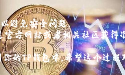 要将Core主网添加到TP钱包 (TokenPocket)，你可以按照以下步骤操作：

### 步骤 1: 打开TP钱包
首先，确保你已经在手机上下载并安装了TokenPocket钱包。打开应用程序后，登录你的钱包。

### 步骤 2: 进入资产管理界面
在钱包主界面，你会看到多个选项。选择“资产”或者“资产管理”选项，以访问你的数字资产列表。

### 步骤 3: 添加资产
在资产页面找到“添加资产”或“添加自定义代币/主网”的按钮，点击进入。

### 步骤 4: 填写核心主网信息
在自定义代币添加页面，你需要根据Core主网的相关信息进行填写，通常这些信息包括：
- 代币名称：Core
- 合约地址：[查找Core主网的合约地址]
- 精度：通常为18
- 链接图标：可以选择从网络上下载Core的logo

### 步骤 5: 确认添加
输入完毕后，确认信息无误，点击“添加”或者“确认”按钮。Core主网就会被添加到你的TP钱包中。

### 步骤 6: 检查资产列表
返回到资产管理页面，你应该能够看到Core主网已经成功添加。如果没有显示，尝试刷新页面。

### 小贴士
- 确保你下载的TokenPocket钱包是官方版本，以避免安全问题。
- 如果你不知道Core主网的合约地址，可以通过官方网站或者相关社区获得准确的信息。

通过以上步骤，你便能够将Core主网成功添加到你的TP钱包中。希望这个过程对你有所帮助，让你在管理数字资产时更加便利！