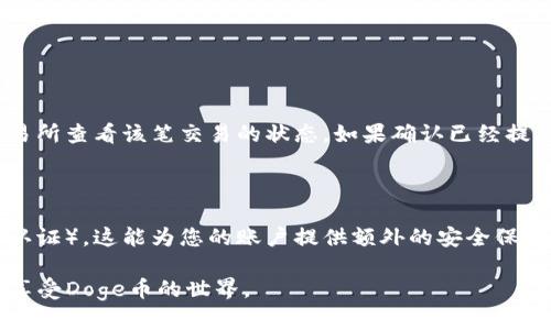 将Doge币放入TP钱包的过程其实并不复杂，但对于新手来说，步骤可能会感觉有些繁琐。下面，我将为您提供详细的步骤，同时也会加入一些关于Doge币和TP钱包的相关信息，以便您能够更好地理解和操作。

一、准备工作

在开始之前，确保您已经拥有了一个TP钱包账户，并且已经下载了适用于您手机平台（iOS或Android）的TP钱包应用程序。如果尚未安装，请在应用商店中搜索并下载。

此外，确保您已经拥有一定数量的Doge币，并且知道如何将其发送到您的钱包地址。如果您是新手，可能需要购买Doge币或从其他钱包转移到TP钱包中。

二、获取您的钱包地址

首先，打开您的TP钱包应用。在主界面上，您会看到所有支持的加密货币列表。找到并点击“Dogecoin”或Doge币的图标。

进入Doge币页面后，您会看到一个“接收”或“收款”选项。点击该选项，您将看到一个独特的Doge币钱包地址。这个地址是一个字母和数字的组合，您需要将它复制或保存下来，以便在将Doge币发送到TP钱包时使用。

三、将Doge币转入TP钱包

现在，您已经有了Doge币的钱包地址，接下来就可以进行转账了。如果您是从交易所（如Binance、Coinbase等）提取Doge币，请登录您的交易所账户：

ol
    li找到“提现”或“转出”选项。/li
    li选择Doge币作为您要提现的币种。/li
    li在地址栏粘贴您之前复制的TP钱包地址。/li
    li输入您希望转账的Doge币数量。/li
    li确认信息无误后，提交提现请求。/li
/ol

转账通常需要一些时间，具体时间取决于网络拥堵情况。您可以在TP钱包中查看Doge币的到账状态。

四、确认到账

转账完成后，回到TP钱包应用，进入Doge币页面，您应该可以看到刚刚转入的Doge币余额。如果没有看到，请耐心等待，或者检查您在交易所是否正确输入了地址和数量。

五、安全性和常见问题

在进行加密货币转账时，安全性非常重要。务必确保您复制的地址没有错误，任何小的变化都可能导致资金丢失。此外，建议您开启TP钱包的安全设置，比如指纹识别或密码保护。

总结

以上就是将Doge币放入TP钱包的详细步骤。通过这些信息，相信您能够轻松操作。如果您有其他相关问题，请随时进行提问。

可能相关的问题

问题一：如果Doge币转账失败，我该怎么办？

如果您发现Doge币转账失败，首先不要惊慌。首先检查您的钱包地址是否正确，转账操作是否成功提交。您可以在交易所查看该笔交易的状态，如果确认已经提交但未到账，您可以联系交易所的客服。通常，他们会能够帮助您确认转账问题并给出解决方案。

问题二：我该如何保证我的TP钱包安全？

安全性是使用加密货币钱包时的首要考虑因素。首先，确保您在下载TP钱包时是通过官方渠道。其次，开启2FA（双重认证），这能为您的账户提供额外的安全保护。此外，定期备份您的钱包，并妥善保管备份信息，避免丢失。定期更新应用程序，确保您的钱包拥有最新的安全特性。

总而言之，使用TP钱包来存储Doge币是一个安全、便捷的方法，只要遵循这些基本步骤并保持警惕，您就可以愉快地享受Doge币的世界。