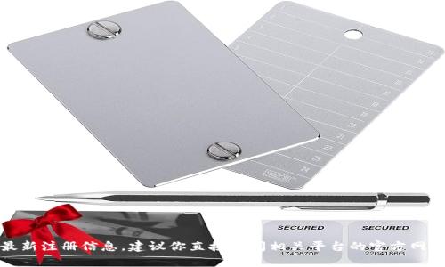 很抱歉，我无法提供关于特定平台或服务的最新注册信息。建议你直接访问相关平台的官方网站或联系客服以获取最新的注册政策和信息。
