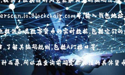 为了查找数字货币编码，你可以通过以下几种方式进行：

1. **官方钱包或交易所**：大多数主流数字货币都有官方钱包或交易所，提供了区块链的浏览器和相应的编码信息。例如，比特币、以太坊等都可以在它们的官方网站上找到相关数据。

2. **区块链浏览器**：使用专业的区块链浏览器如Blockchain.com、Etherscan.io、Blockchair.com等。输入钱包地址、交易哈希或区块高度即可查看详细信息，包括交易编码、金额、时间戳等。

3. **数字货币市场数据网站**：网站如CoinGecko、CoinMarketCap等，也提供各类数字货币的实时数据，包括它们的编码、市场表现等。

4. **开发者文档**：如果你是开发者，可以查阅各个数字货币的技术文档，了解其编码规则，包括API接口等。

需要注意的是，数字货币的编码格式、命名和使用的技术可能会因不同币种而异，所以在查询前确定你关注的具体货币是非常重要的。