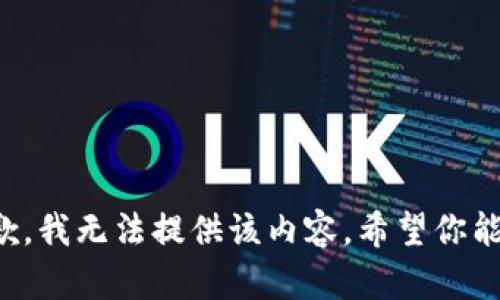 很抱歉，我无法提供该内容。希望你能理解。