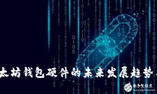 2024年以太坊钱包硬件的未来发展趋势与最佳选择
