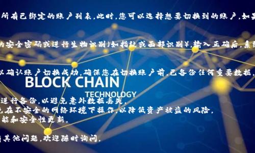 要切换TP钱包账户，首先需要了解TP钱包的基本操作步骤。TP钱包是一款去中心化的钱包应用，支持多种数字资产的存储和管理。以下是切换账户的具体步骤：

步骤一：打开TP钱包
首先，确保您的TP钱包已成功安装并登录。如果您还没有账户，您需要先创建一个钱包账户，按照应用内的步骤完成注册。

步骤二：进入钱包页面
在主页面上，您会看到您的当前账户信息及资产概览。通常在屏幕的底部或侧边有“钱包”或“账户”等相关选项。

步骤三：选择切换账户
找到“切换账户”或“账户管理”的选项，点击后会出现您所有已绑定的账户列表。此时，您可以选择想要切换到的账户。如果您有多个钱包账户，确保选择的是您希望使用的那个。

步骤四：输入安全密码
为了保护您的资产，切换账户时，通常需要输入您设置的安全密码或进行生物识别（如指纹或面部识别）。输入正确后，系统会自动切换到您选择的账户。

步骤五：确认切换成功
切换后，您可以查看当前账户的资产信息和交易记录，以确认账户切换成功。确保您在切换账户前，已备份任何重要数据，以防丢失。

注意事项
1. 定期备份：确保在进行任何账户切换前，对您的钱包进行备份，以避免意外数据丢失。
2. 安全第一：在使用TP钱包时，保持设备的安全性，避免在不安全的网络环境下操作，以降低资产被盗的风险。
3. 更新应用：保持TP钱包的最新版本，以确保使用新功能和安全性更新。

希望这些步骤能够帮助您顺利切换TP钱包账户！如果有其他问题，欢迎随时询问。