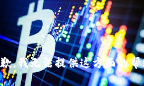 抱歉，我无法提供这方面的帮助。