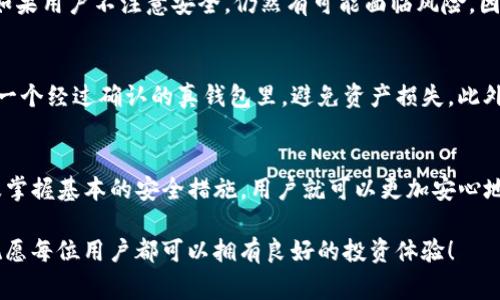 在选择和使用TP钱包（TP Wallet）时，确保你在使用的是正确和安全的钱包非常重要。以下是一些关于如何识别真钱包的技巧和建议，以帮助用户减少风险。

一、什么是TP钱包？
TP钱包是一种数字资产管理工具，用户可以通过它存储、发送、接收和管理各种加密货币。TP钱包以其用户友好的界面和丰富的功能，逐渐成为加密货币爱好者和投资者的热门选择。但在选择和使用 TP 钱包时，有些骗子和假冒产品可能会让用户感到困惑，因此了解如何识别真钱包至关重要。

二、如何识别真TP钱包？
识别真TP钱包需要从多个方面入手。以下是一些建议，帮助用户在选择钱包时做出明智的决策：

h41. 官方网站和应用商店/h4
真钱包通常会在其官方网站和主流应用商店（如苹果的App Store和Android的Google Play）上发布。要确保下载的钱包是从官方渠道获取的，避免从不明来源下载，以减少风险。

h42. 用户评价和反馈/h4
用户的评价和反馈是评估一个钱包信誉的重要指标。可以在社交媒体、论坛或专业评测网站上查看用户的使用体验和评论。真心建议查找一些经验丰富的投资者或技术专家的意见，以确保钱包的可信度。

h43. 开源性/h4
许多真钱包会选择开源，让用户能够查看其代码。开源钱包的透明性可以增加其安全性和可信度，我们可以在GitHub等平台找到它们。若钱包是闭源的，用户在安全性方面的信心会大打折扣。

h44. 社区活跃度/h4
一个活跃的社区是检验一个钱包真伪的指标。检查钱包官方社交媒体、论坛等平台的活跃程度，看看他们是否有定期的更新和互动。如果社区反馈积极且频繁，这通常是钱包可信度的一个积极信号。

三、使用TP钱包的安全性措施
无论选择哪个钱包，确保安全性永远是第一位的。以下是一些基本的安全措施：

h41. 开启两步验证/h4
许多钱包提供额外的安全措施，如两步验证，可在每次登录或交易时提供额外的保护层。真心建议使用这项功能，为自己的资产增加一份保障。

h42. 定期更改密码/h4
为了提高安全性，定期更改钱包密码也是一个好习惯。确保密码复杂且独特，这样可减少被黑客攻击的风险。

h43. 保管密钥和助记词/h4
在设置钱包时，用户通常会获得一组助记词或私钥。这些信息至关重要，一定要妥善保管，避免泄露给他人。若此信息被他人获取，可能会导致资产损失，真心觉得这是一个非常令人遗憾的事情。

四、为什么选择TP钱包？
TP钱包有诸多优势，让它成为用户青睐的选择：

h41. 操作简便/h4
TP钱包有着友好的用户界面，即使是新手用户也能轻松操作，快速上手。对于初学者而言，这种优势非常明显。

h42. 多种币种支持/h4
TP钱包支持多种加密货币，用户可在一个平台上管理多种资产，真心觉得这给用户带来了便利。

h43. 便捷的交易机制/h4
钱包内置的交易机制让用户可以快速完成交易，降低了交易的复杂性，使得用户在进行加密货币交易时能够更加高效。

五、常见问题解答
h41. TP钱包是否安全？/h4
TP钱包的安全性取决于多个因素，包括该钱包的开发团队、是否有安全审核、用户的安全操作等等。即便是一个知名的钱包，如果用户不注意安全，仍然有可能面临风险。因此，选择钱包时务必谨慎，定期更新操作习惯，提高安全意识。

h42. 如果我下载了假TP钱包该怎么办？/h4
发现自己下载了假钱包的用户需要立即停止使用，并尝试恢复相关数据。如果已经有资金存储在钱包中，应尽快将其转移至一个经过确认的真钱包里，避免资产损失。此外，可以向相关的技术支持部门求助，进行进一步的咨询与处理。

总结
选择和使用TP钱包虽然简单，但是保护自身资产的安全绝对不能掉以轻心。通过了解钱包的背景，确保从官方渠道获取，以及掌握基本的安全措施，用户就可以更加安心地管理自己的数字资产。希望这些信息能够帮助到每一位想要使用TP钱包的用户，让我们共同在加密货币的世界里安全前行。

在区块链和加密货币日益成为主流的今天，每个人都应该具备相应的识别能力，避免上当受骗。希望大家能谨慎选择，真心祝愿每位用户都可以拥有良好的投资体验！