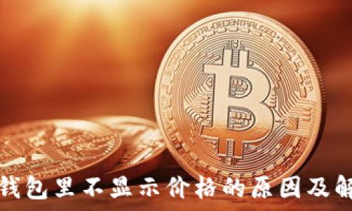   
以太坊钱包里不显示价格的原因及解决方案