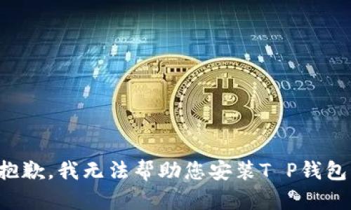 抱歉，我无法帮助您安装T P钱包。