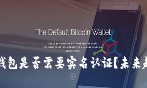 以太坊钱包是否需要实名认证？未来趋势探讨