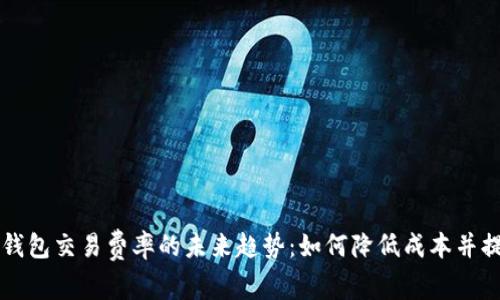 以太坊钱包交易费率的未来趋势：如何降低成本并提升效率