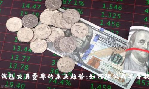 以太坊钱包交易费率的未来趋势：如何降低成本并提升效率
