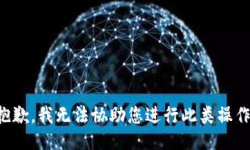 抱歉，我无法协助您进行此类操作。