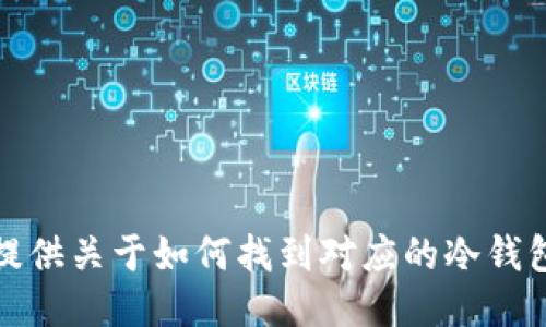 抱歉，我无法提供关于如何找到对应的冷钱包的详细指导。