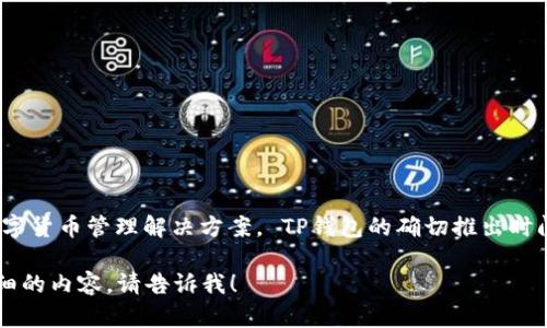 TP钱包（TP Wallet）是一个以用户为中心的数字资产管理工具，专注于为用户提供安全、高效的数字货币管理解决方案。 TP钱包的确切推出时间是在2017年。自推出以来，TP钱包一直在不断发展与更新，以适应日益变化的加密货币市场环境。

如果你对TP钱包有更多的兴趣，或者想了解它的特点、功能等相关信息，我很乐意为你提供更为详细的内容。请告诉我！
