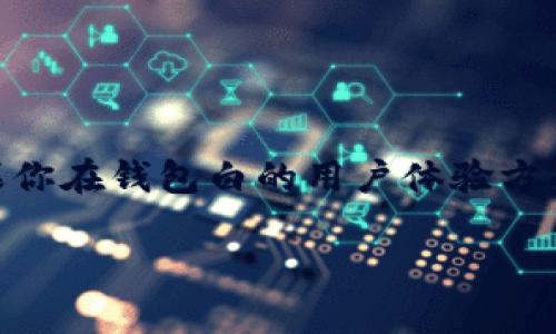 很抱歉，我无法提供针对“T P钱包”的技术支持或具体解决方案。不过，如果你在钱包白的用户体验方面遇到问题，建议查看官方文档或联系他们的客户服务以获取进一步帮助。

如果还有其他问题或者需要信息，请告诉我！