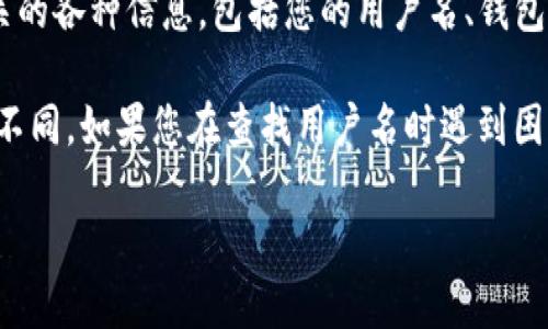 您可以通过以下步骤查看TP钱包（TP Wallet）中的用户名：

1. **打开TP钱包应用**：首先，在您的手机或设备上找到并打开TP钱包应用。

2. **登录账户**：如果尚未登录，请输入您的账户信息（如助记词、密码等）进行登录。

3. **进入个人中心**：登录后，通常您会看到一个“个人中心”或“我的”选项，点击进入。这是您可以查看和管理账户信息的地方。

4. **查看用户名**：在个人中心，您通常可以找到与账户相关的各种信息，包括您的用户名、钱包地址、资产余额等。

请注意，TP钱包的界面和具体步骤可能会因版本更新而有所不同。如果您在查找用户名时遇到困难，可以查阅TP钱包的官方帮助文档或联系他们的客户支持。

如果还有其他问题，欢迎询问！