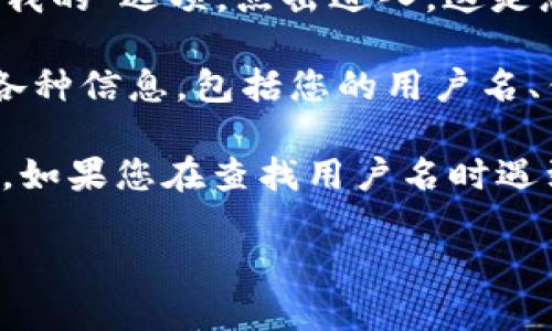 您可以通过以下步骤查看TP钱包（TP Wallet）中的用户名：

1. **打开TP钱包应用**：首先，在您的手机或设备上找到并打开TP钱包应用。

2. **登录账户**：如果尚未登录，请输入您的账户信息（如助记词、密码等）进行登录。

3. **进入个人中心**：登录后，通常您会看到一个“个人中心”或“我的”选项，点击进入。这是您可以查看和管理账户信息的地方。

4. **查看用户名**：在个人中心，您通常可以找到与账户相关的各种信息，包括您的用户名、钱包地址、资产余额等。

请注意，TP钱包的界面和具体步骤可能会因版本更新而有所不同。如果您在查找用户名时遇到困难，可以查阅TP钱包的官方帮助文档或联系他们的客户支持。

如果还有其他问题，欢迎询问！