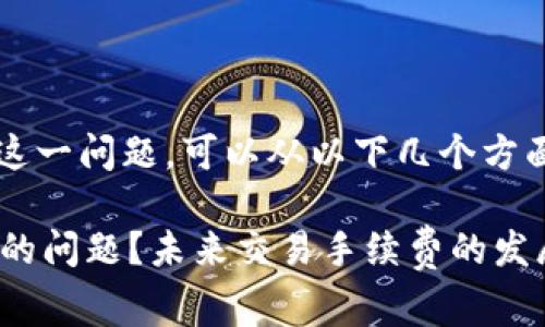 关于“TP钱包交易没有BNB手续费怎么办”这一问题，可以从以下几个方面进行深入探讨，同时提供解决方案和思考。

### TP钱包交易如何处理无BNB手续费的问题？未来交易手续费的发展趋势