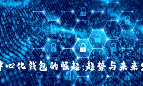 去中心化钱包的崛起：趋势与未来发展