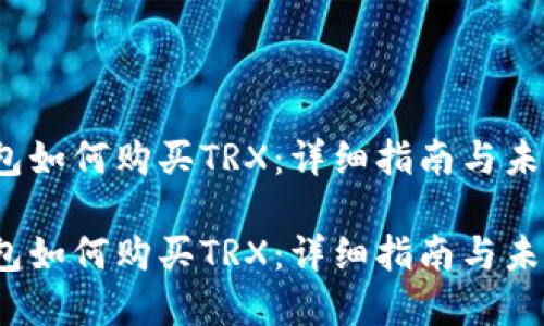 t p钱包如何购买TRX：详细指南与未来趋势

t p钱包如何购买TRX：详细指南与未来趋势