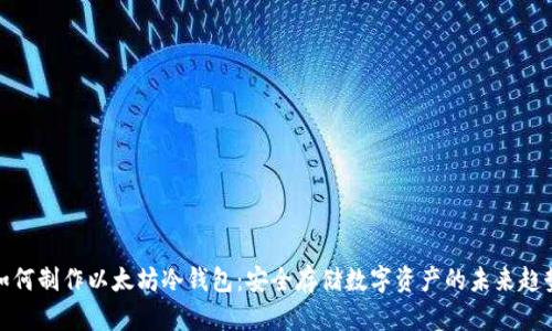 如何制作以太坊冷钱包：安全存储数字资产的未来趋势