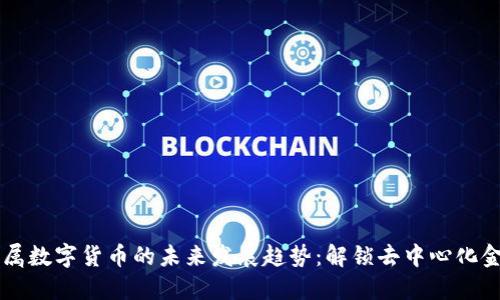 区块链专属数字货币的未来发展趋势：解锁去中心化金融的潜力
